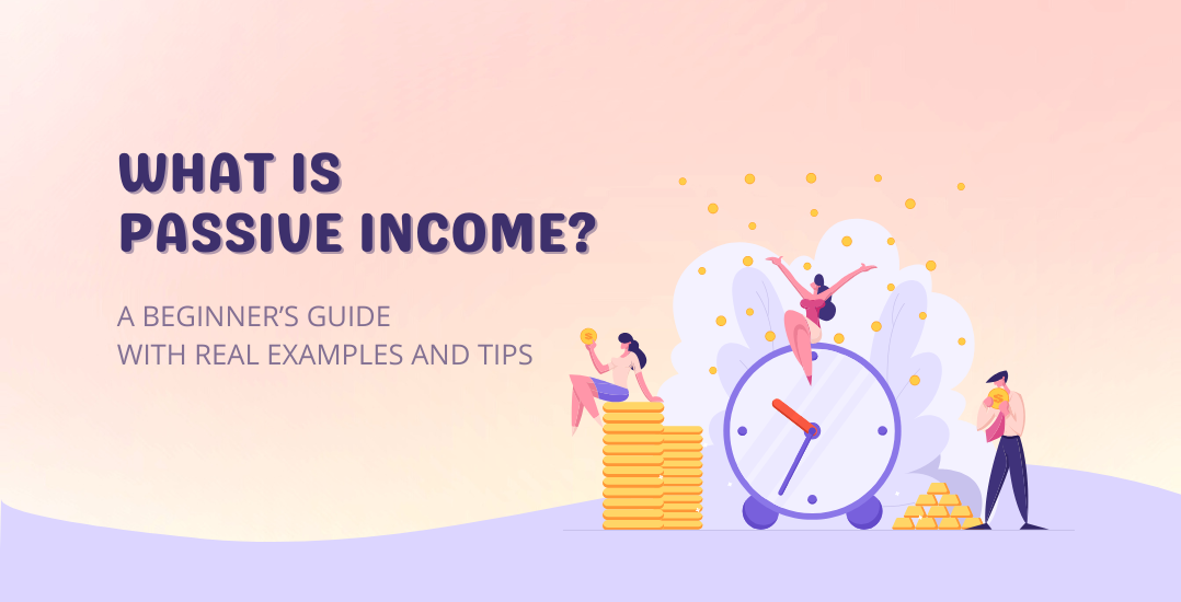 What Is Passive Income? A Beginner’s Guide with Real Examples and Tips